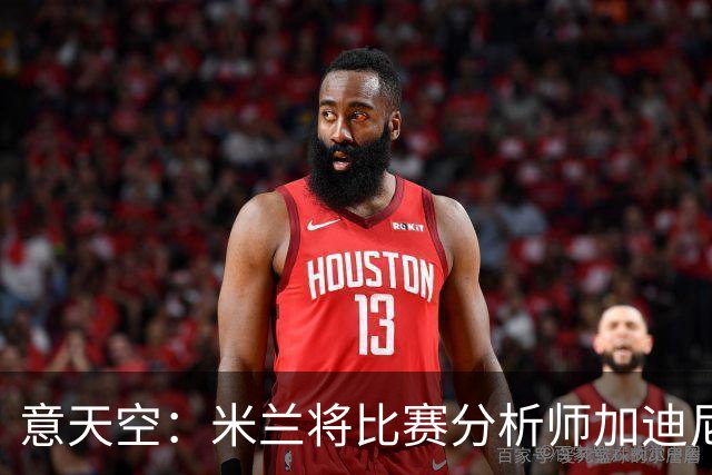 意天空：米兰将比赛分析师加迪尼尔提拔为球探主管